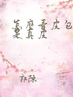 怎么看皮包是不是真皮