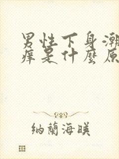 男性下身潮湿瘙痒是什么原因造成的怎么治疗