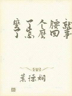 弯了个腰就扭腰了怎么回事