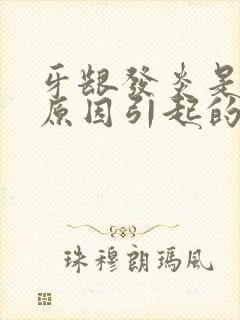 牙龈发炎是什么原因引起的