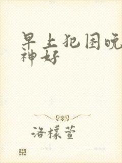 早上犯困晚上精神好