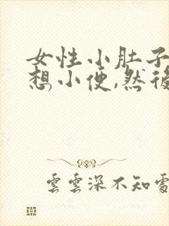 女性小肚子胀总想小便,然后也尿不多