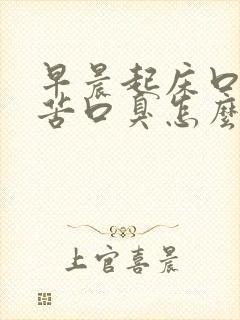 早晨起床口干口苦口臭怎么解决