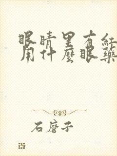 眼睛里有红血丝用什么眼药水好