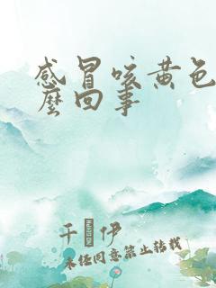 感冒咳黄色痰怎么回事