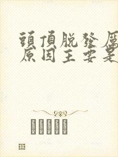 头顶脱发厉害的原因主要是什么