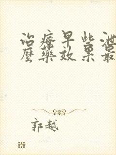 治疗早些泄吃什么药效果最好