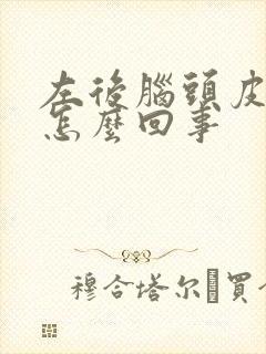 左后脑头皮发麻怎么回事