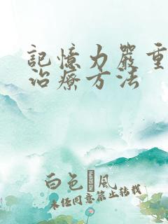 记忆力严重减退治疗方法