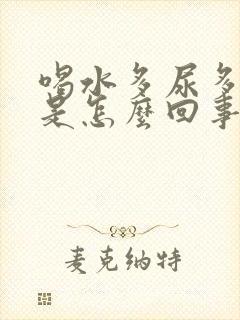 喝水多尿多口干是怎么回事