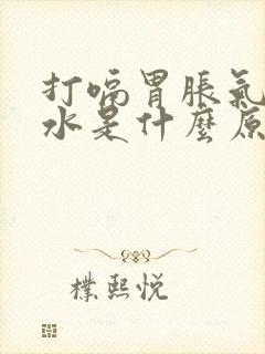 打嗝胃胀气吐酸水是什么原因