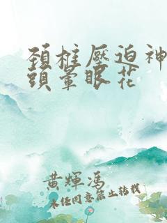 颈椎压迫神经会头晕眼花