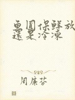 鱼圆保鲜放冷藏还是冷冻