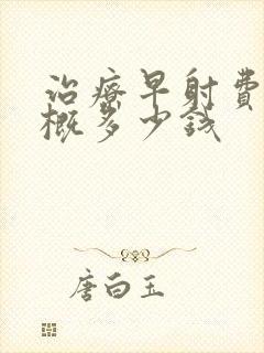 治疗早射费用大概多少钱