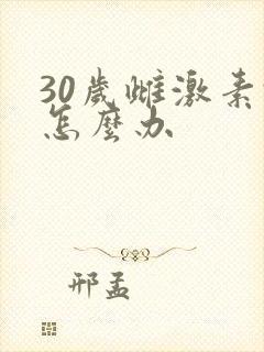 30岁雌激素低怎么办