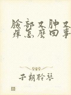 脸部又肿又红肿痒怎么回事