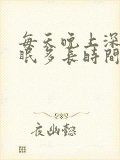 每天晚上深度睡眠多长时间