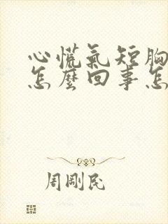 心慌气短胸闷是怎么回事怎么治疗