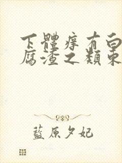 下体痒有白色豆腐渣之类东西是什么引起的