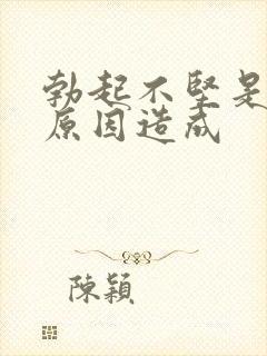 勃起不坚是什么原因造成