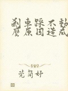 刹车踩不动是什么原因造成的