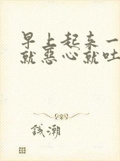 早上起来一吃饭就恶心就吐怎么回事