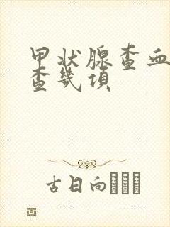 甲状腺查血需要查几项