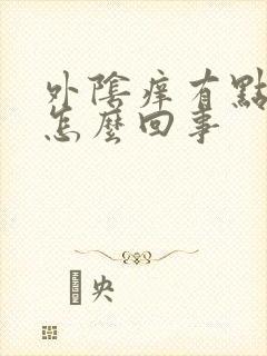 外阴痒有点异味怎么回事