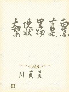 大便里有白色的絮状物是怎么回事