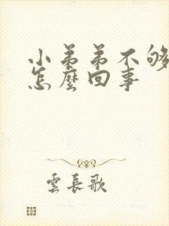 小弟弟不够硬是怎么回事