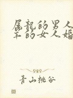 属龙的男人和属羊的女人婚配怎么样