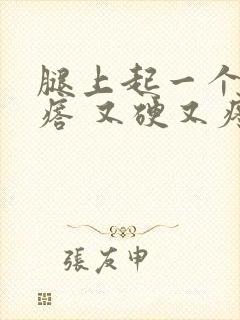 腿上起一个大疙瘩 又硬又疼