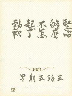 勃起不够坚硬秒软了怎么治疗