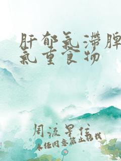 肝郁气滞脾虚湿气重食物