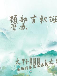 颈部有软斑块怎么办