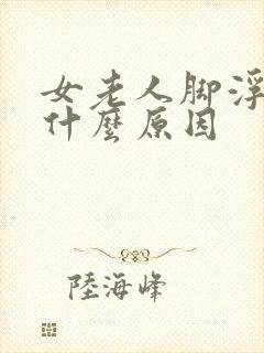 女老人脚浮肿是什么原因