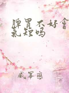 脾胃不好会胸闷气短吗