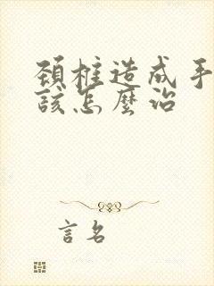 颈椎造成手麻应该怎么治