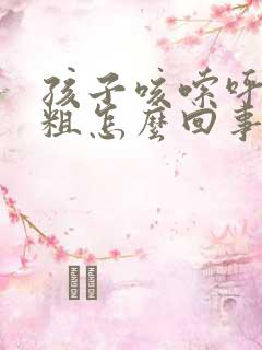 孩子咳嗦呼吸音粗怎么回事