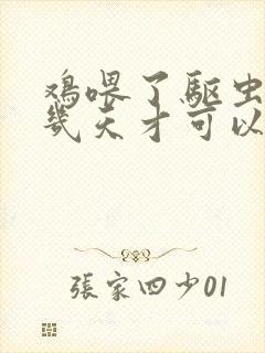 鸡喂了驱虫药要几天才可以宰了吃