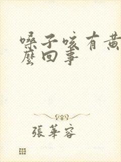 嗓子咳有黄痰怎么回事