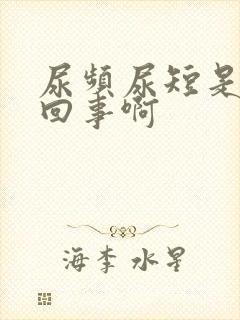 尿频尿短是怎么回事啊