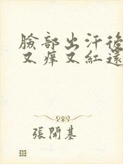 脸部出汗后皮肤又痒又红还有小疙瘩