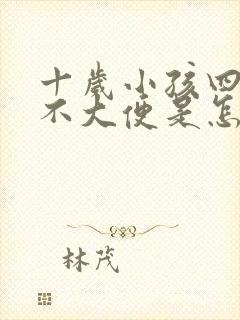 十岁小孩四五天不大便是怎么回事