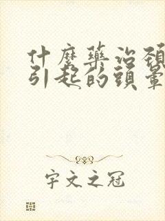 什么药治颈椎病引起的头晕