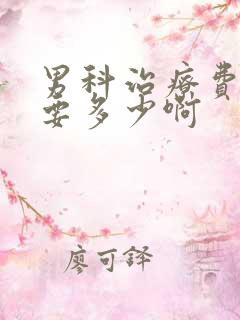 男科治疗费用需要多少啊