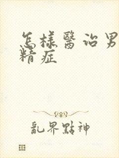 怎样医治男性弱精症