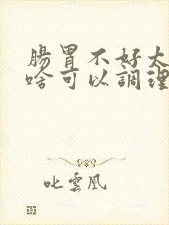 肠胃不好太瘦吃啥可以调理脾胃