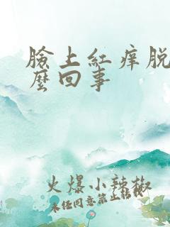 脸上红痒脱皮怎么回事