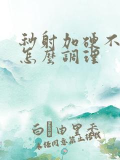 秒射加硬不起来怎么调理